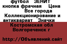 1.1) футбол : ЗЕНИТ  (кнопка фрачная) › Цена ­ 330 - Все города Коллекционирование и антиквариат » Значки   . Костромская обл.,Волгореченск г.